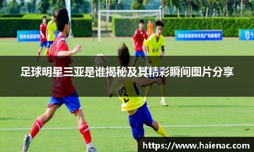 足球明星三亚是谁揭秘及其精彩瞬间图片分享
