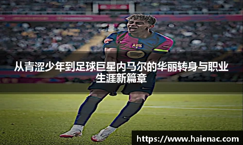 从青涩少年到足球巨星内马尔的华丽转身与职业生涯新篇章