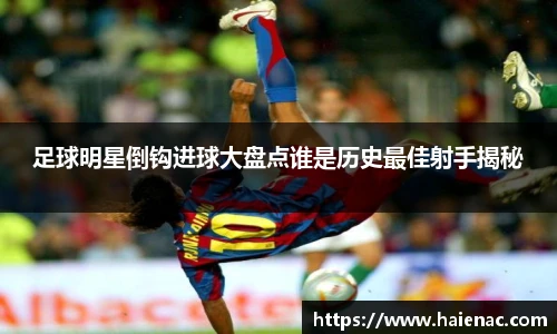 足球明星倒钩进球大盘点谁是历史最佳射手揭秘